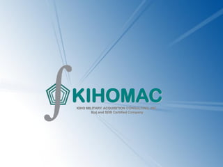 KIHOMAC
KIHO MILITARY ACQUISITION CONSULTING, INC.
        8(a) and SDB Certified Company
 