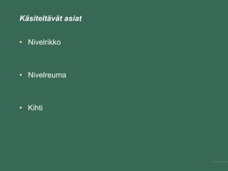 Käsiteltävät asiat
• Nivelrikko
• Nivelreuma
• Kihti
 
