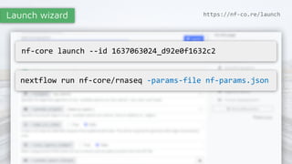 Launch wizard
nf-core launch --id 1637063024_d92e0f1632c2
nextflow run nf-core/rnaseq -params-file nf-params.json
https://nf-co.re/launch
 