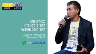 КИИ 187-ФЗ:
Итоги 2019 года
ВЫЗОВЫ 2020 года
Алексей КОМАРОВ
Компания УЦСБ
Блог ZLONOV.ru
 