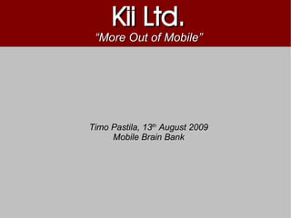 Kii Ltd.
 “More Out of Mobile”




Timo Pastila, 13th August 2009
     Mobile Brain Bank
 