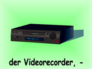der Videorecorder, - 