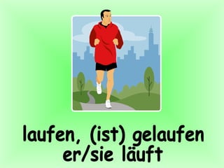 laufen, (ist) gelaufen er/sie läuft 