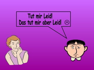Tut mir Leid! Das tut mir aber Leid! 