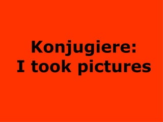 Konjugiere: I took pictures 