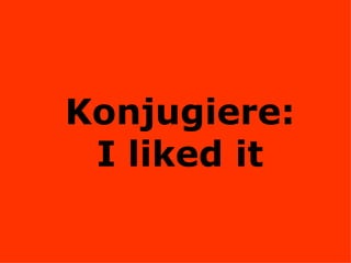 Konjugiere: I liked it 
