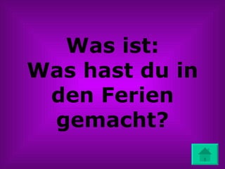 Was ist: Was hast du in den Ferien gemacht? 