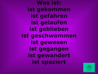 Was ist: ist gekommen ist gefahren ist gelaufen ist geblieben ist geschwommen ist gewesen ist gegangen ist gewandert ist spaziert 