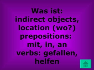 Was ist: indirect objects, location (wo?) prepositions:  mit, in, an verbs: gefallen, helfen 