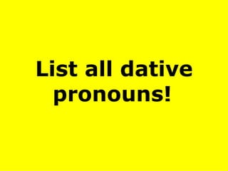 List all dative pronouns!   