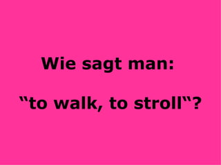 Wie sagt man:  “to walk, to stroll“? 