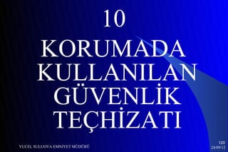 10
       KORUMADA
       KULLANILAN
        GÜVENLİK
        TEÇHİZATI
                                   120
YUCEL SULUOVA EMNIYET MÜDÜRÜ   24/09/12
 