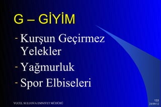 G – GİYİM
- Kurşun Geçirmez
  Yelekler
- Yağmurluk
- Spor Elbiseleri
                                   133
YUCEL SULUOVA EMNIYET MÜDÜRÜ   24/09/12
 