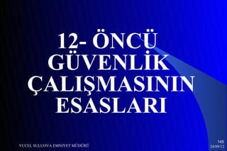 12- ÖNCÜ
    GÜVENLİK
   ÇALIŞMASININ
     ESASLARI
                                   145
YUCEL SULUOVA EMNIYET MÜDÜRÜ   24/09/12
 