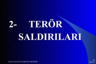 2-         TERÖR
         SALDIRILARI

                                    16
YUCEL SULUOVA EMNIYET MÜDÜRÜ   24/09/12
 