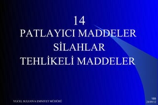 14
   PATLAYICI MADDELER
        SİLAHLAR
   TEHLİKELİ MADDELER


                                        189
YUCEL SULUOVA EMNIYET MÜDÜRÜ        24/09/12
 