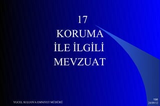 17
                       KORUMA
                      İLE İLGİLİ
                      MEVZUAT


                                       198
YUCEL SULUOVA EMNIYET MÜDÜRÜ       24/09/12
 