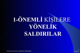 1-ÖNEMLİ KİŞİLERE
            YÖNELİK
          SALDIRILAR

                                      2
YUCEL SULUOVA EMNIYET MÜDÜRÜ   24/09/12
 
