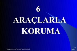 6
       ARAÇLARLA
        KORUMA
                                    61
YUCEL SULUOVA EMNIYET MÜDÜRÜ   24/09/12
 