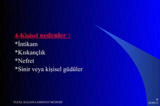 4-Kişisel nedenler :
*İntikam
*Kıskançlık
*Nefret
*Sinir veya kişisel güdüler



                                      8
YUCEL SULUOVA EMNIYET MÜDÜRÜ   24/09/12
 