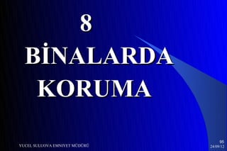 8
  BİNALARDA
   KORUMA
                                    95
YUCEL SULUOVA EMNIYET MÜDÜRÜ   24/09/12
 