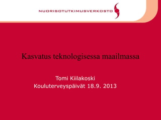 Kasvatus teknologisessa maailmassa
Tomi Kiilakoski
Kouluterveyspäivät 18.9. 2013
 
