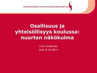 Osallisuus ja
yhteisöllisyys koulussa:
nuorten näkökulma
Tomi Kiilakoski
Oulu 9.10.2014
 