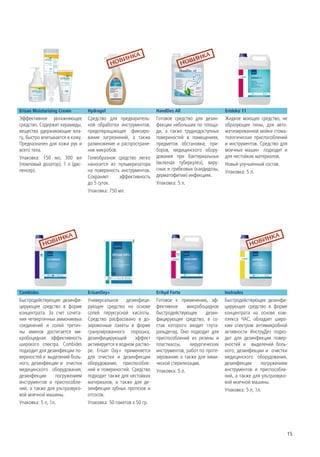 Erisan Moisturizing Cream        Hydragel                        HandDes All                     Erideko 11
Эффективное увлажняющее          Средство для предваритель-      Готовое средство для дезин-     Жидкое моющее средство, не
средство. Содержит керамиды,     ной обработки инструментов,     фекции небольших по площа-      образующее пены, для авто-
вещества удерживающие вла-       предотвращающее фиксиро-        ди, а также труднодоступных     матизированной мойки стома-
гу, быстро впитывается в кожу.   вание загрязнений, а также      поверхностей в помещениях,      тологических приспособлений
Предназначен для кожи рук и      размножение и распростране-     предметов обстановки, при-      и инструментов. Средство для
всего тела.                      ние микробов.                   боров, медицинского обору-      моечных машин подходит и
Упаковка: 150 мл, 300 мл         Гелеобразное средство легко     дования при бактериальных       для нестойких материалов.
(помповый дозатор), 1 л (дис-    наносится из пульверизатора     (включая туберкулез), виру-     Новый улучшенный состав.
пенсер).                         на поверхность инструментов.    сных и грибковых (кандидозы,
                                                                                                 Упаковка: 5 л.
                                 Сохраняет     эффективность     дерматофитии) инфекциях.
                                 до 5 суток.                     Упаковка: 5 л.
                                 Упаковка: 750 мл.




Combides                         ErisanOxy+                      Erihyd Forte                    Instrudes
Быстродействующее дезинфи-       Универсальное     дезинфици-    Готовое к применению, эф-       Быстродействующее дезинфи-
цирующее средство в форме        рующее средство на основе       фективное      микробоцидное    цирующее средство в форме
концентрата. За счет сочета-     солей перуксусной кислоты.      быстродействующее      дезин-   концентрата на основе ком-
ния четвертичных аммониевых      Средство расфасовано в до-      фицирующее средство, в со-      плекса ЧАС, обладает широ-
соединений и солей третич-       зировочные пакеты в форме       став которого входит глута-     ким спектром антимикробной
ны аминов достигается ми-        гранулированного порошка,       ральдегид. Оно подходит для     активности ИнструДез подхо-
кробоцидная эффективность        дезинфицирующий       эффект    приспособлений из резины и      дит для дезинфекции повер-
широкого спектра. Combides       активируется в водном раство-   пластмассы,     хирургических   хностей и выделений боль-
подходит для дезинфекции по-     ре. Erisan Oxy+ применяется     инструментов, работ по проте-   ного, дезинфекции и очистки
верхностей и выделений боль-     для очистки и дезинфекции       зированию а также для хими-     медицинского оборудования,
ного, дезинфекции и очистки      оборудования, приспособле-      ческой стерилизации.            дезинфекции       погружением
медицинского оборудования,       ний и поверхностей. Средство    Упаковка: 5 л.                  инструментов и приспособле-
дезинфекции       погружением    подходит также для нестойких                                    ний, а также для ультразвуко-
инструментов и приспособле-      материалов, а также для де-                                     вой моечной машины.
ний, а также для ультразвуко-    зинфекции зубных протезов и                                     Упаковка: 5 л, 1л.
вой моечной машины.              отсосов.
Упаковка: 5 л, 1л.               Упаковка: 50 пакетов х 50 гр.




                                                                                                                             15
 