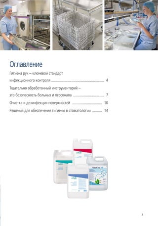 Оглавление
Гигиена рук – ключевой стандарт
инфекционного контроля ..................................................... 4
Тщательно обработанный инструментарий –
это безопасность больных и персонала ............................... 7
Очистка и дезинфекция поверхностей .............................. 10
Решения для обеспечения гигиены в стоматологии .......... 14




                                                                                 3
 