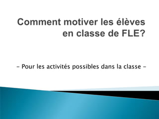 Comment motiver les élèves en classe de FLE? - Pour les activités possibles dans la classe - 
