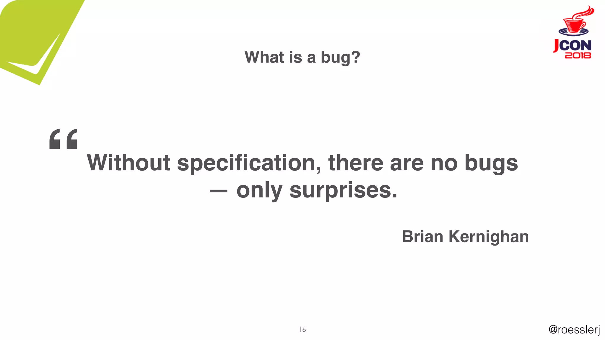 @roesslerj16
What is a bug?
Without speciﬁcation, there are no bugs
— only surprises.
Brian Kernighan
“
 