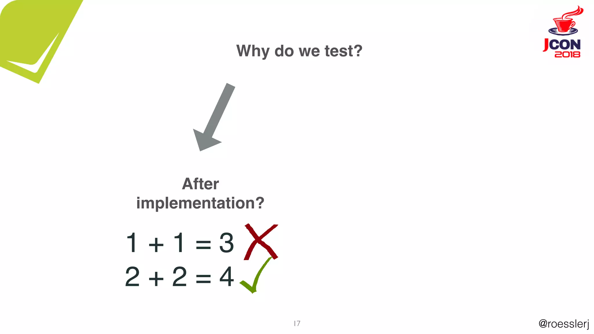 @roesslerj17
Why do we test?
After
implementation?
1 + 1 = 3
2 + 2 = 4
 