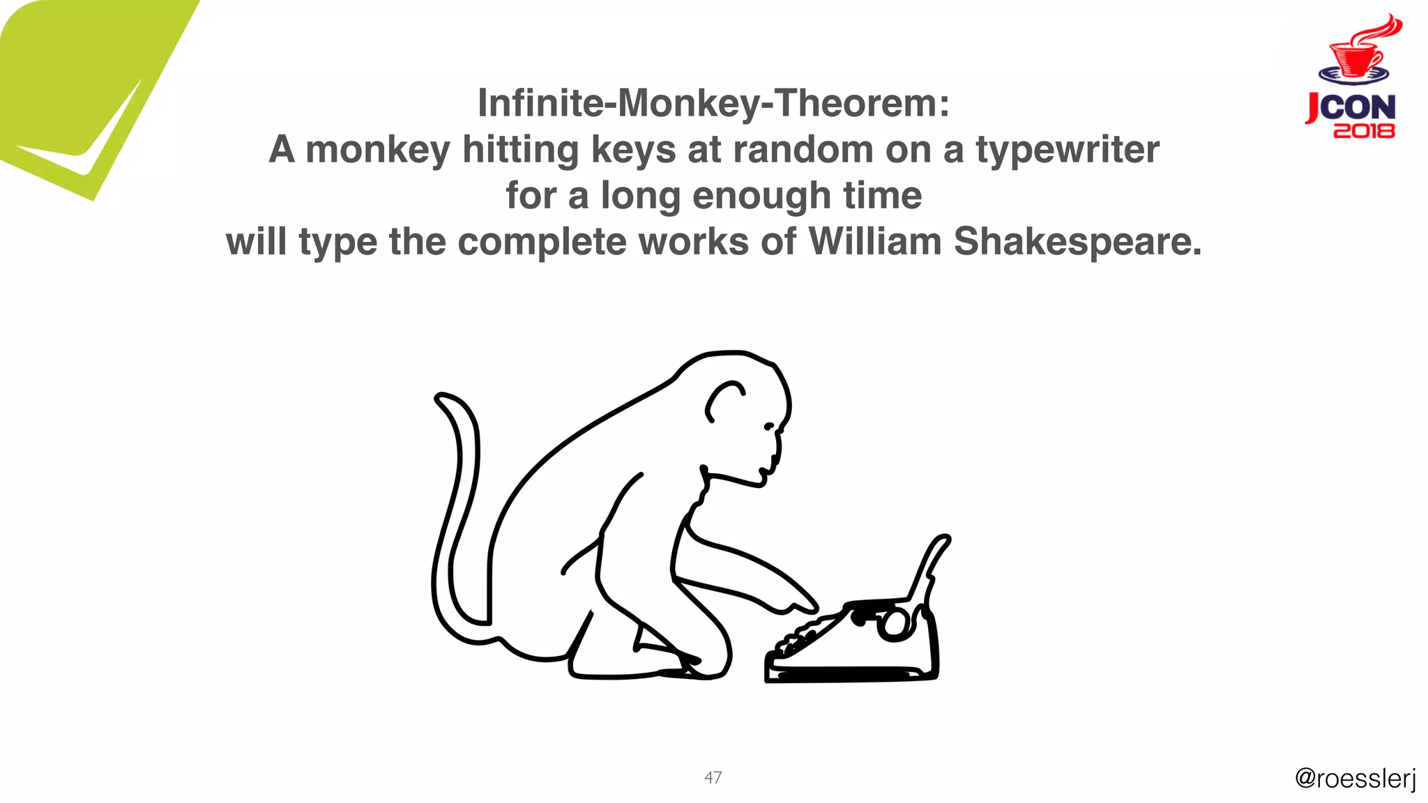 @roesslerj47
Inﬁnite-Monkey-Theorem:
A monkey hitting keys at random on a typewriter
for a long enough time
will type the complete works of William Shakespeare.
 