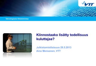 Kiinnostaako lisätty todellisuus
kuluttajaa?
Julkistamistilaisuus 28.5.2013
Aino Mensonen, VTT
 