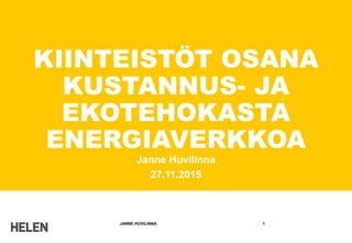 KIINTEISTÖT OSANA
KUSTANNUS- JA
EKOTEHOKASTA
ENERGIAVERKKOA
Janne Huvilinna
27.11.2015
JANNE HUVILINNA 1
 
