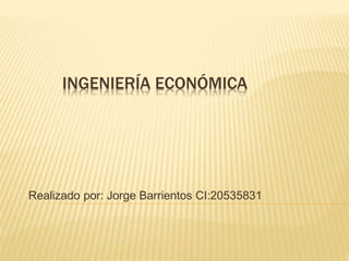 INGENIERÍA ECONÓMICA
Realizado por: Jorge Barrientos CI:20535831
 