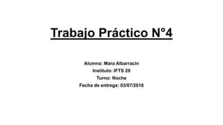 Trabajo Práctico N°4
Alumna: Mara Albarracín
Instituto: IFTS 29
Turno: Noche
Fecha de entrega: 03/07/2018
 