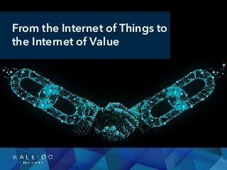 From the Internet of Things to
the Internet of Value
 