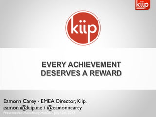 EVERY ACHIEVEMENT
                         DESERVES A REWARD


Eamonn Carey - EMEA Director, Kiip.
eamonn@kiip.me / @eamonncarey
Presented at: Monetising Mobile - July 12th 2012
 