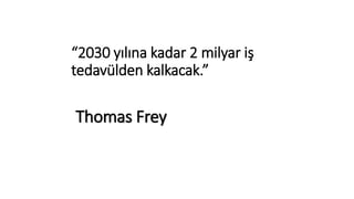 “2030 yılına kadar 2 milyar iş 
tedavülden kalkacak.” 
Thomas Frey 
 