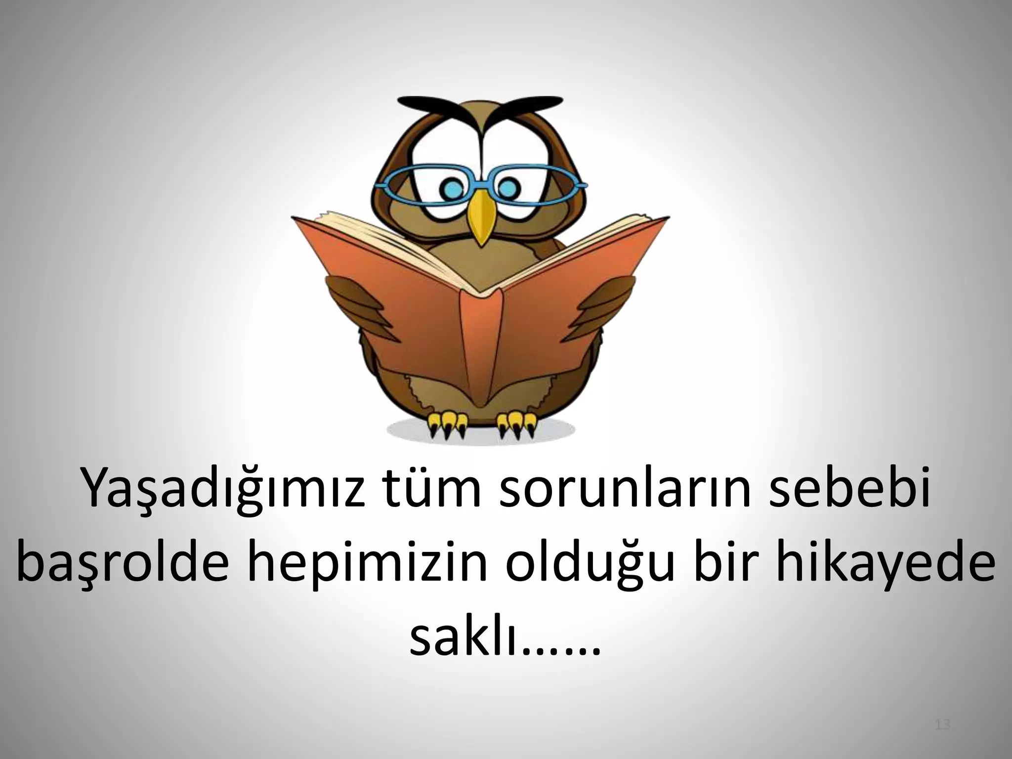 Yaşadığımız tüm sorunların sebebi
başrolde hepimizin olduğu bir hikayede
saklı……
13
 