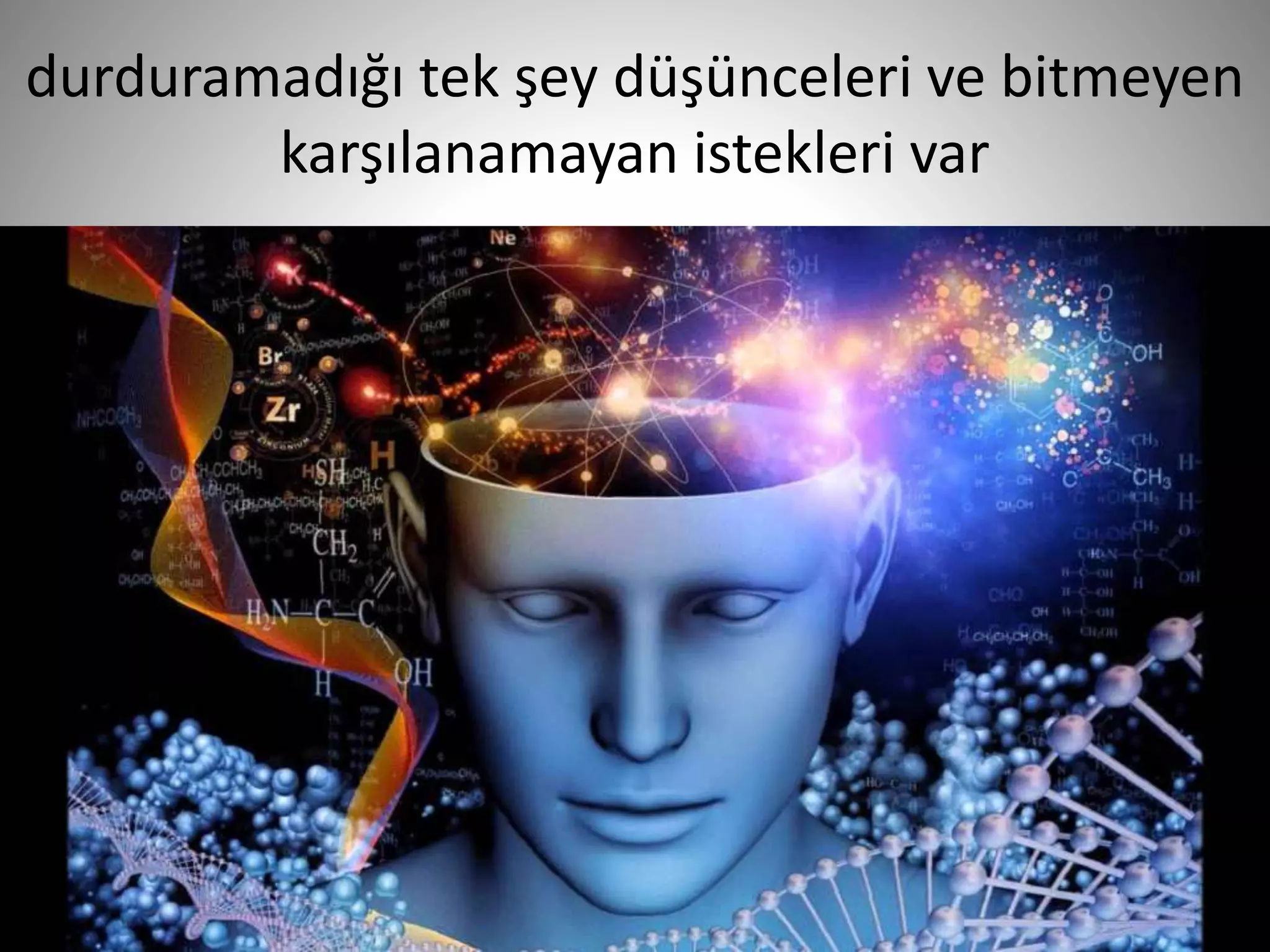 durduramadığı tek şey düşünceleri ve bitmeyen
karşılanamayan istekleri var
15
 