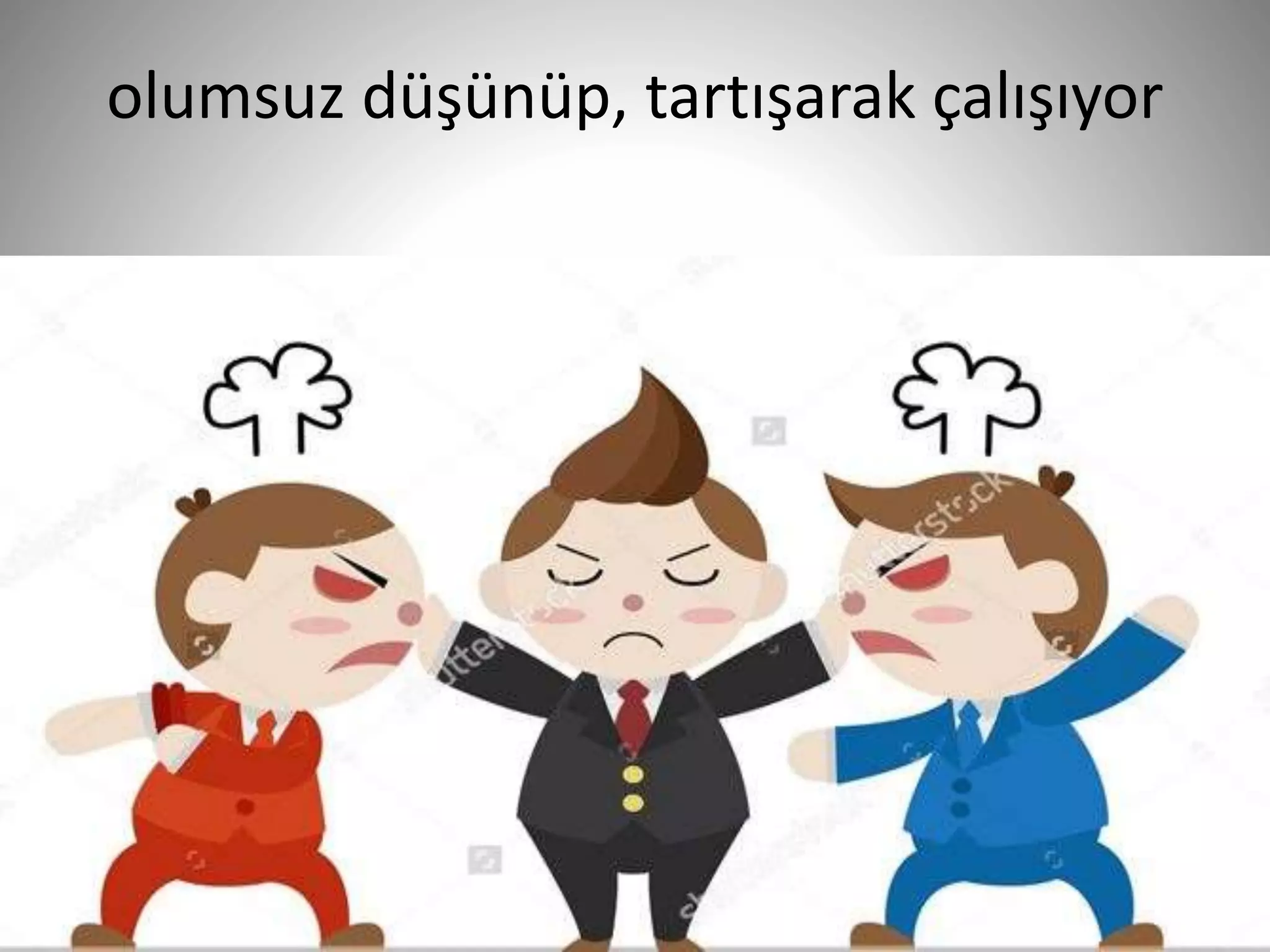 olumsuz düşünüp, tartışarak çalışıyor
22
 