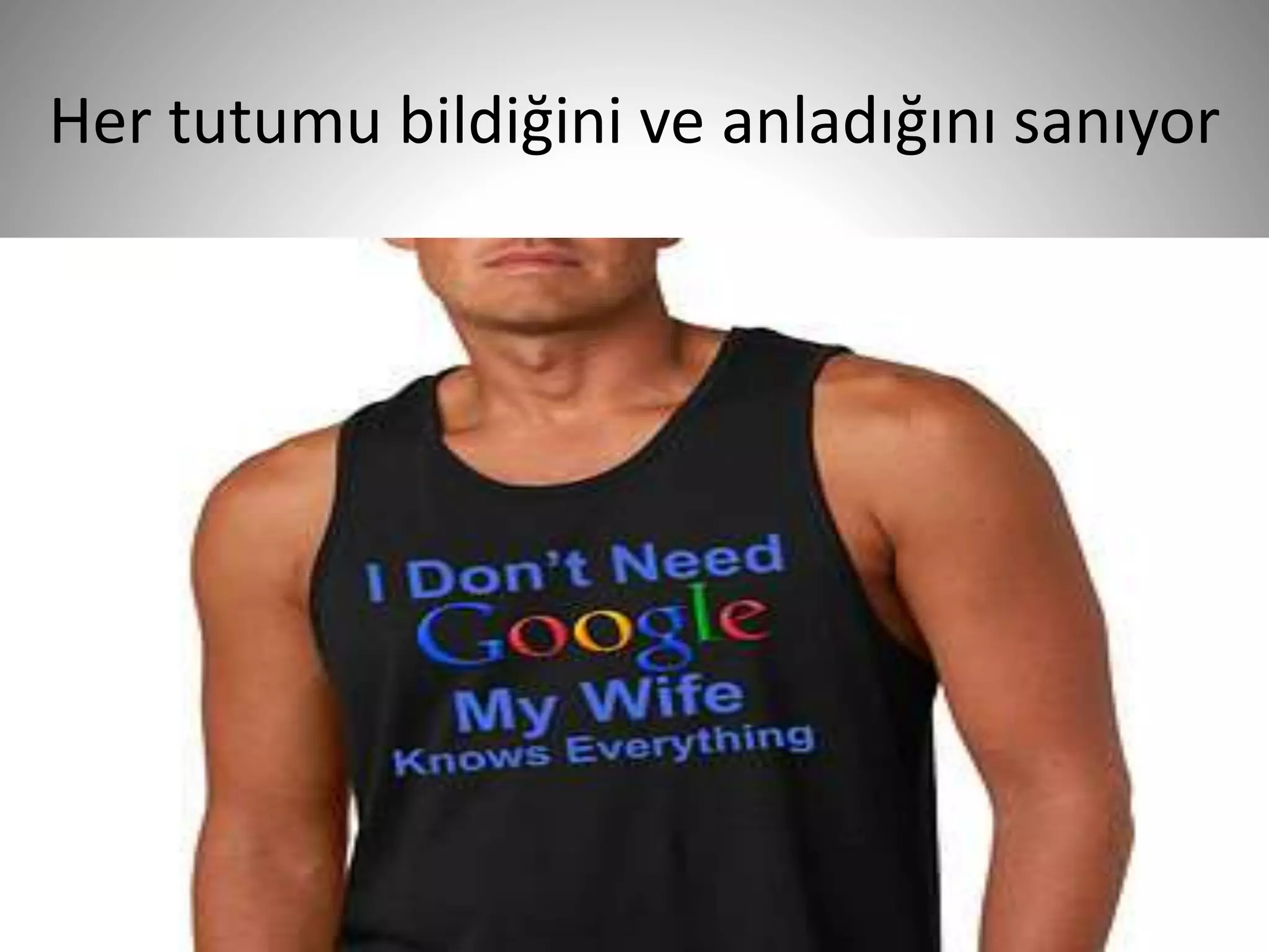 Her tutumu bildiğini ve anladığını sanıyor
27
 