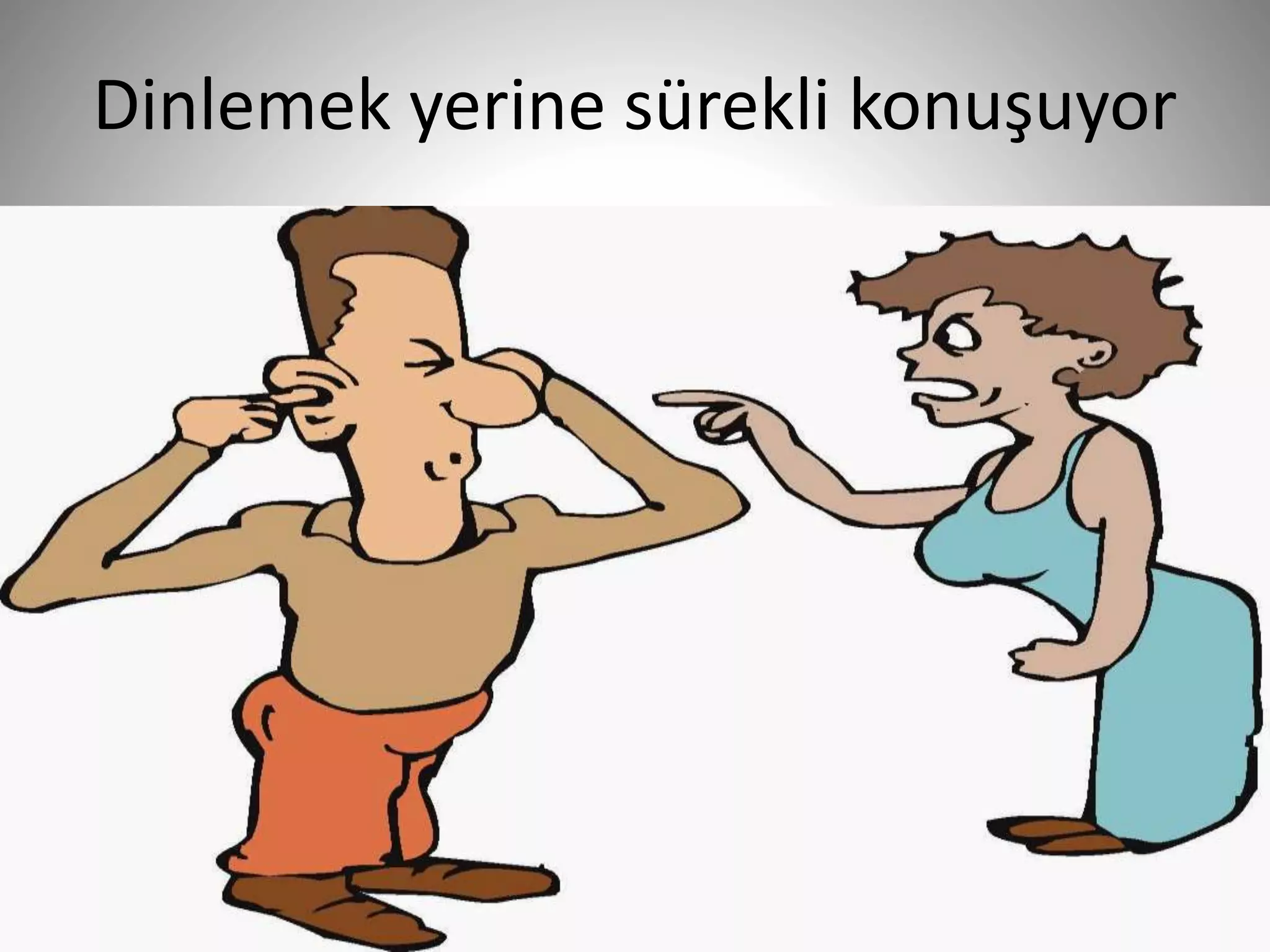 Dinlemek yerine sürekli konuşuyor
29
 