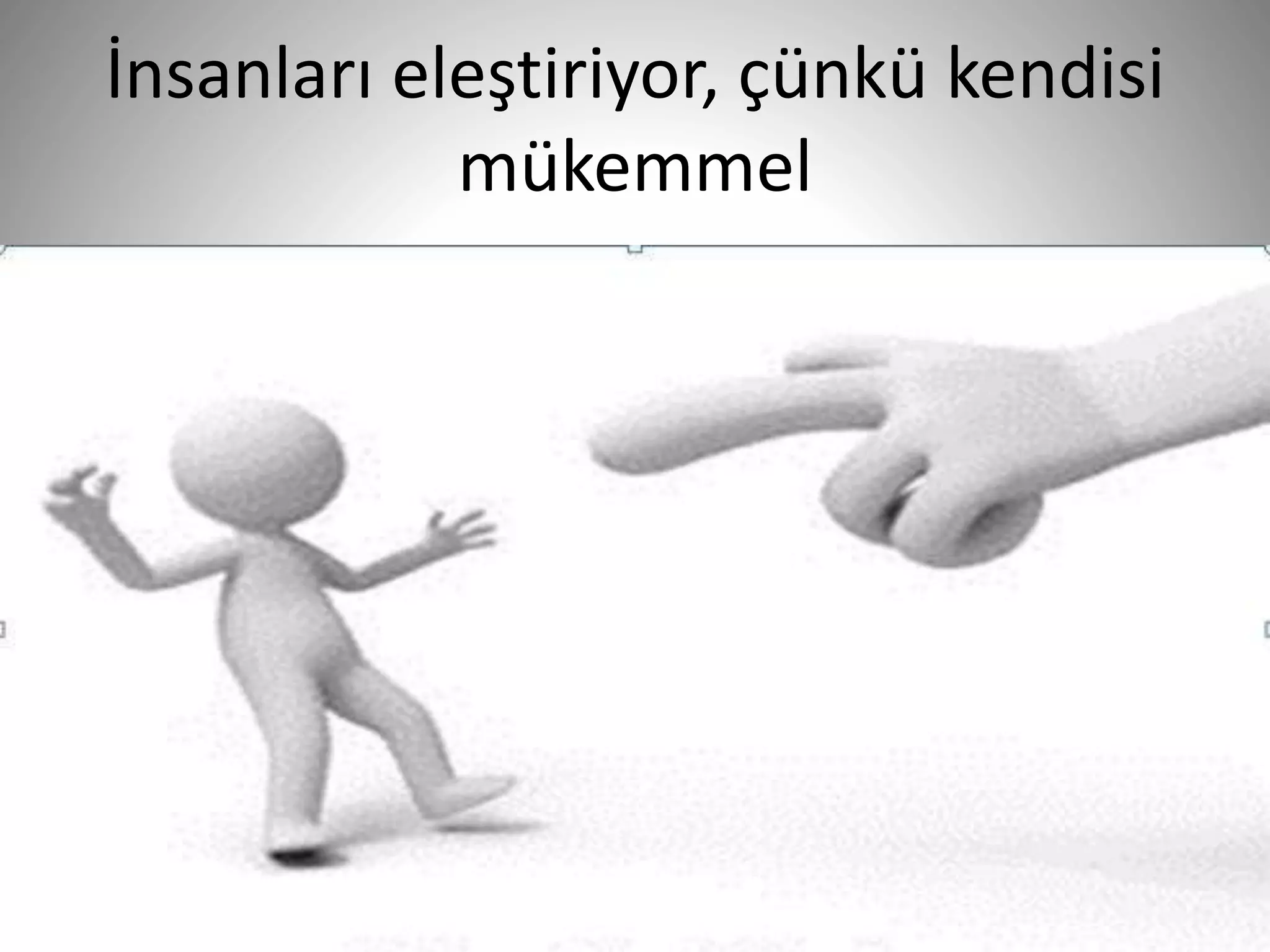 İnsanları eleştiriyor, çünkü kendisi
mükemmel
31
 