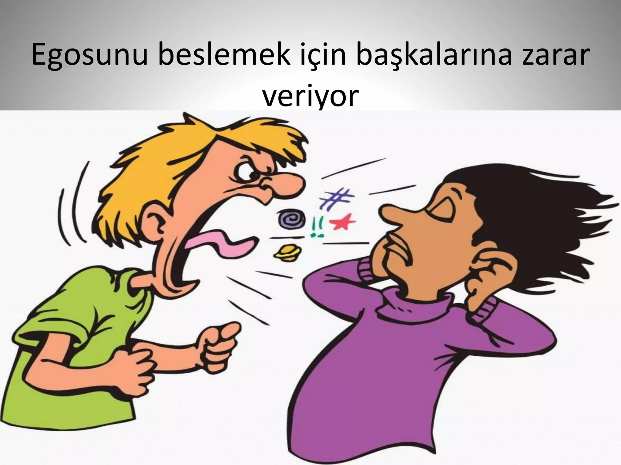 Egosunu beslemek için başkalarına zarar
veriyor
32
 