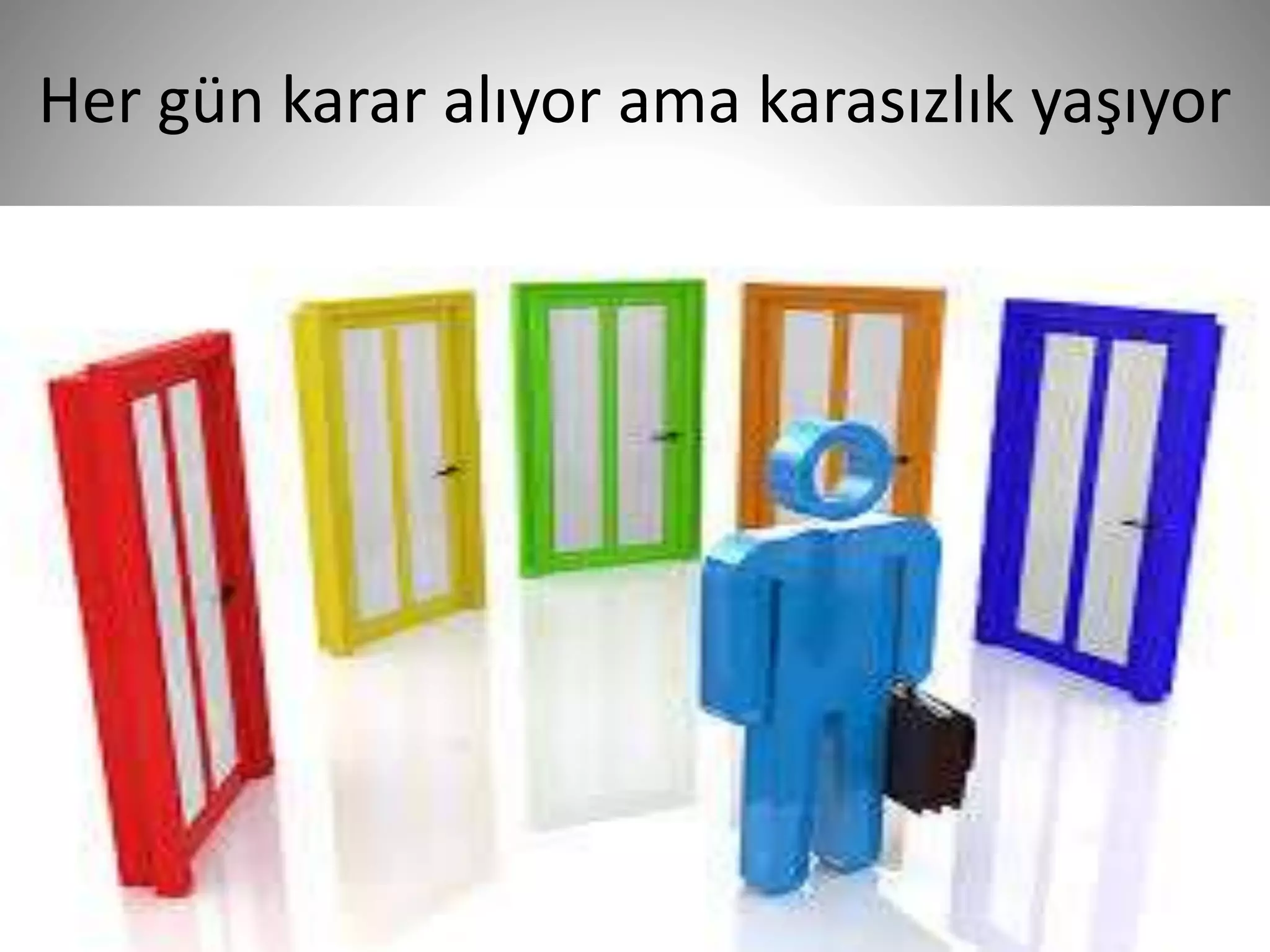 Her gün karar alıyor ama karasızlık yaşıyor
36
 