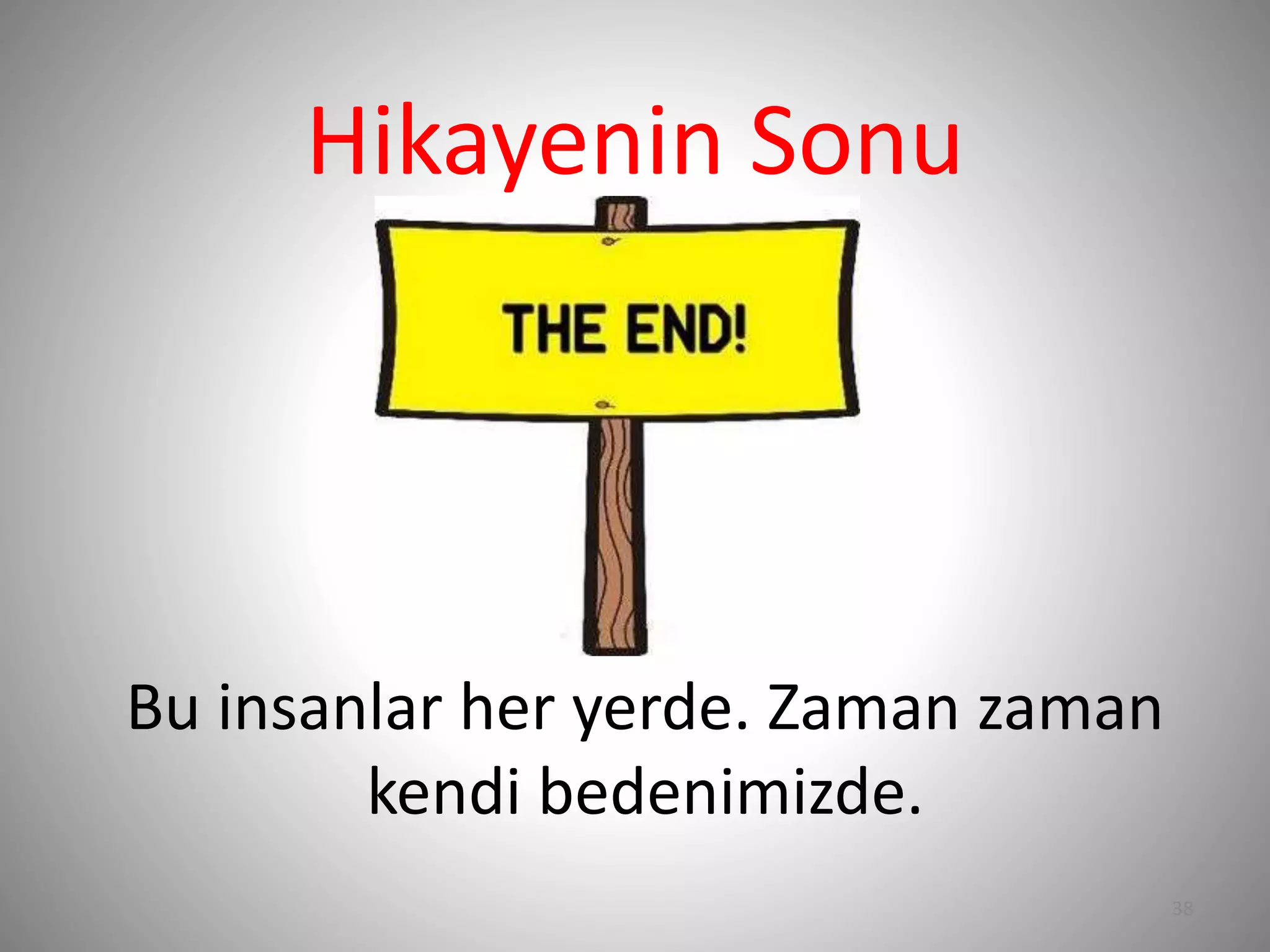 Bu insanlar her yerde. Zaman zaman
kendi bedenimizde.
38
Hikayenin Sonu
 