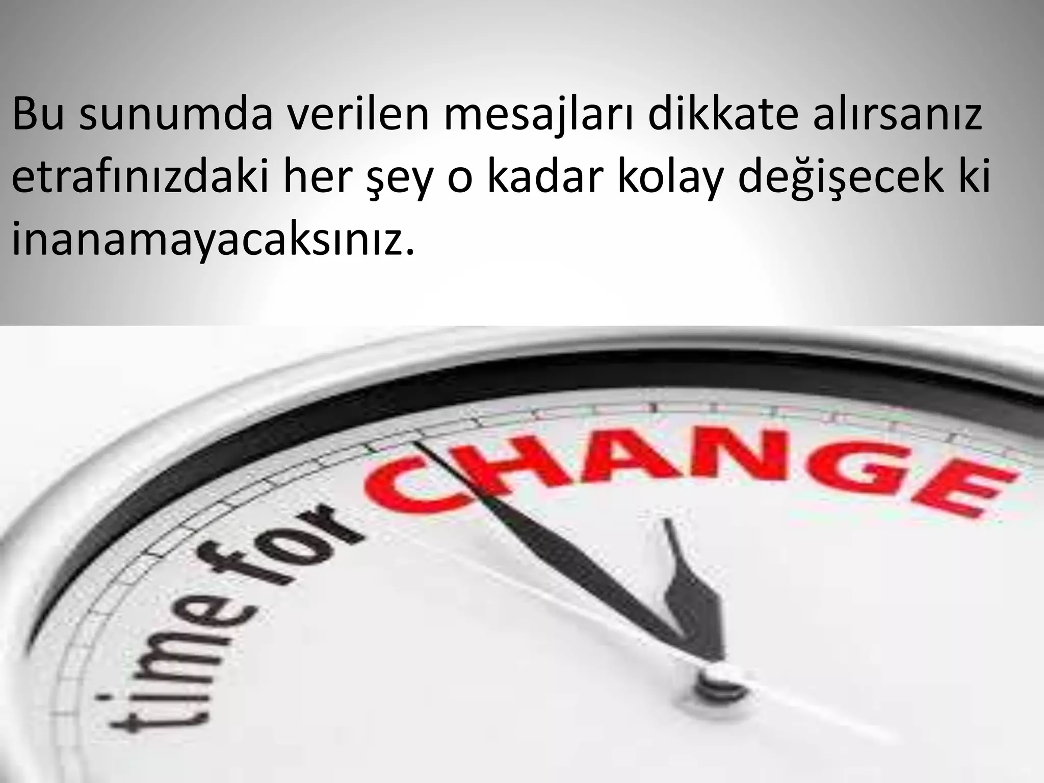 39
Bu sunumda verilen mesajları dikkate alırsanız
etrafınızdaki her şey o kadar kolay değişecek ki
inanamayacaksınız.
 